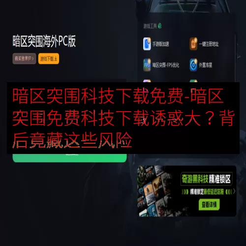 暗区突围科技下载免费-暗区突围免费科技下载诱惑大？背后竟藏这