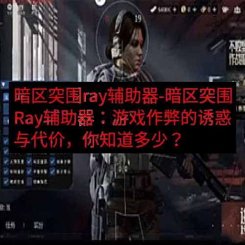 暗区突围ray辅助器-暗区突围Ray辅助器：游戏作弊的诱惑与