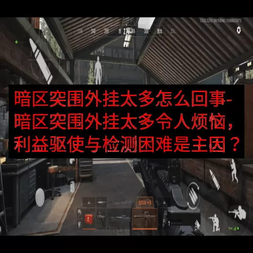 暗区突围外挂太多怎么回事-暗区突围外挂太多令人烦恼，利益驱使