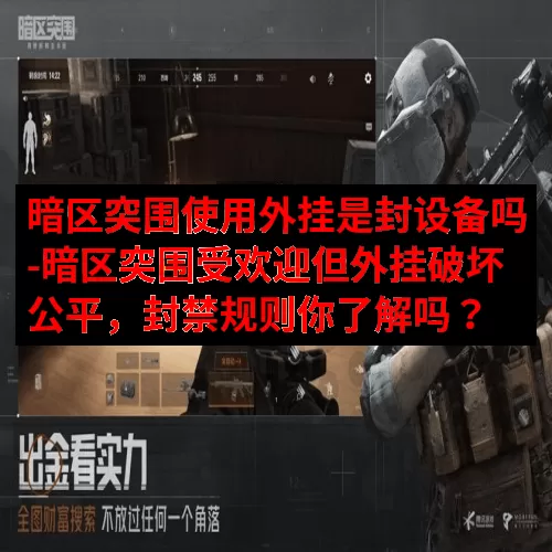 暗区突围使用外挂是封设备吗-暗区突围受欢迎但外挂破坏公平，封禁规则你了解吗？