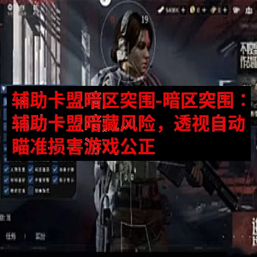 辅助卡盟暗区突围-暗区突围：辅助卡盟暗藏风险，透视自动瞄准损