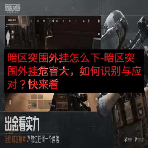 暗区突围外挂怎么下-暗区突围外挂危害大，如何识别与应对？快来看