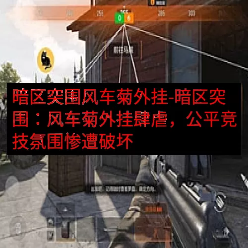 暗区突围风车菊外挂-暗区突围：风车菊外挂肆虐，公平竞技氛围惨